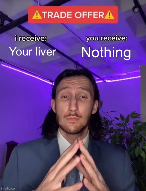 Trade Offer | Your liver; Nothing | image tagged in trade offer | made w/ Imgflip meme maker
