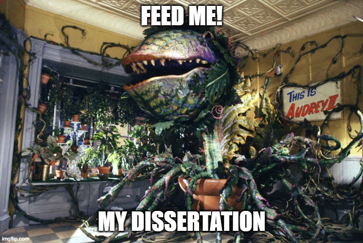 Dissertation | FEED ME! MY DISSERTATION | image tagged in audrey ii | made w/ Imgflip meme maker
