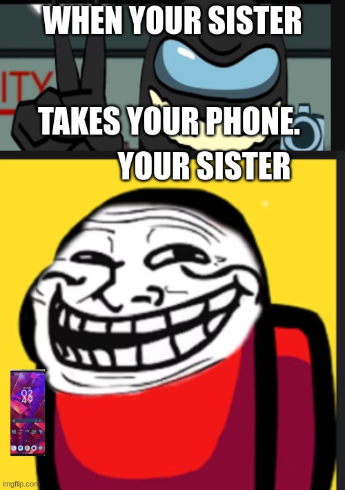 WHEN YOUR SISTER; TAKES YOUR PHONE. YOUR SISTER | image tagged in anger | made w/ Imgflip meme maker