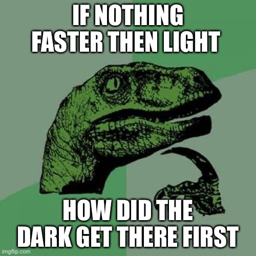 Philosoraptor Meme | IF NOTHING FASTER THEN LIGHT; HOW DID THE DARK GET THERE FIRST | image tagged in memes,philosoraptor | made w/ Imgflip meme maker