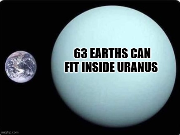 63 earths can fit inside Uranus | 63 EARTHS CAN FIT INSIDE URANUS | image tagged in earth uranus | made w/ Imgflip meme maker