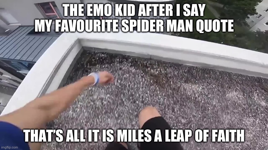 Miles  4 Eva | THE EMO KID AFTER I SAY MY FAVOURITE SPIDER MAN QUOTE; THAT’S ALL IT IS MILES A LEAP OF FAITH | image tagged in dont reas the tags,you have been eternally cursed for reading the tags | made w/ Imgflip meme maker
