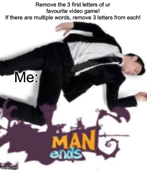 RAYMANNNNNN | Remove the 3 first letters of ur favourite video game!
If there are multiple words, remove 3 letters from each! Me: | image tagged in man ends | made w/ Imgflip meme maker