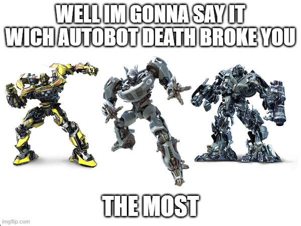 sad deaths | WELL IM GONNA SAY IT WICH AUTOBOT DEATH BROKE YOU; THE MOST | image tagged in sad,funny memes | made w/ Imgflip meme maker