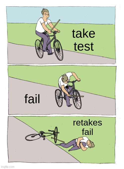 i hate tests | take test; fail; retakes

fail | image tagged in memes,bike fall | made w/ Imgflip meme maker
