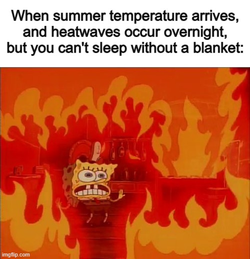 The pain and suffering... X_X | When summer temperature arrives, and heatwaves occur overnight, but you can't sleep without a blanket: | image tagged in burning spongebob | made w/ Imgflip meme maker