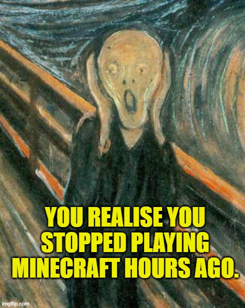 The Scream | YOU REALISE YOU STOPPED PLAYING MINECRAFT HOURS AGO. | image tagged in the scream | made w/ Imgflip meme maker