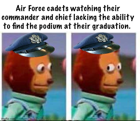 The nuclear football is being carried by a guy that gets lost on stage | Air Force cadets watching their commander and chief lacking the ability to find the podium at their graduation. | image tagged in monkey puppet,politics lol,memes | made w/ Imgflip meme maker