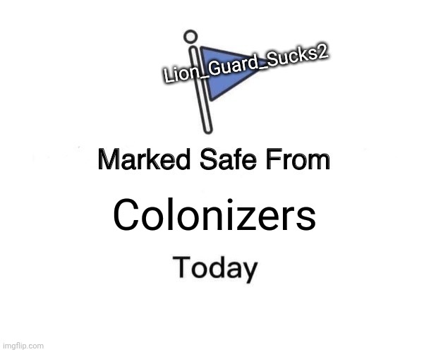Marked Safe From | Lion_Guard_Sucks2; Colonizers | image tagged in memes,marked safe from | made w/ Imgflip meme maker