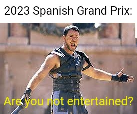 Are you not entertained | 2023 Spanish Grand Prix:; Are you not entertained? | image tagged in are you not entertained,racing,open-wheel racing,formula 1 | made w/ Imgflip meme maker