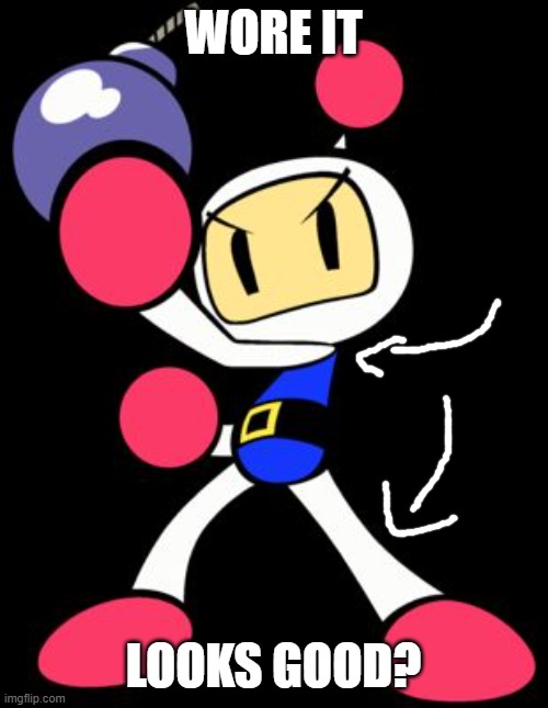 Bomberman | WORE IT LOOKS GOOD? | image tagged in bomberman | made w/ Imgflip meme maker