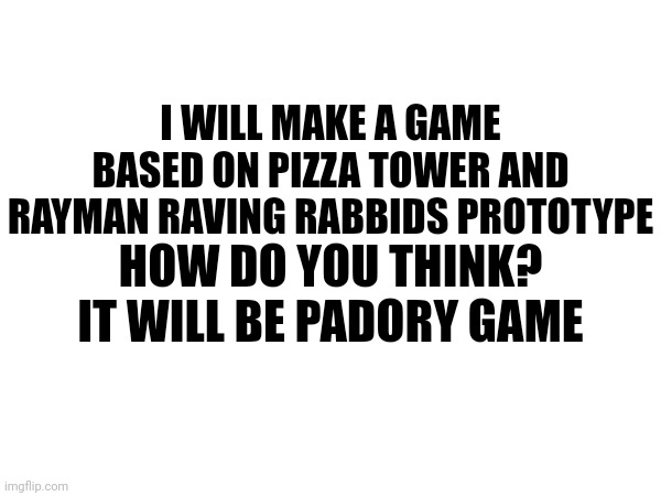 i was dreaming my future ok? | I WILL MAKE A GAME BASED ON PIZZA TOWER AND RAYMAN RAVING RABBIDS PROTOTYPE; HOW DO YOU THINK?
IT WILL BE PADORY GAME | image tagged in rayman,rabbids,pizza tower,video games | made w/ Imgflip meme maker