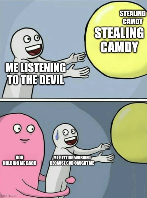 Running Away Balloon Meme | STEALING CAMDY; STEALING CAMDY; ME LISTENING TO THE DEVIL; GOD HOLDING ME BACK; ME GETTING WORRIED BECAUSE GOD CAUGHT ME | image tagged in memes,running away balloon | made w/ Imgflip meme maker