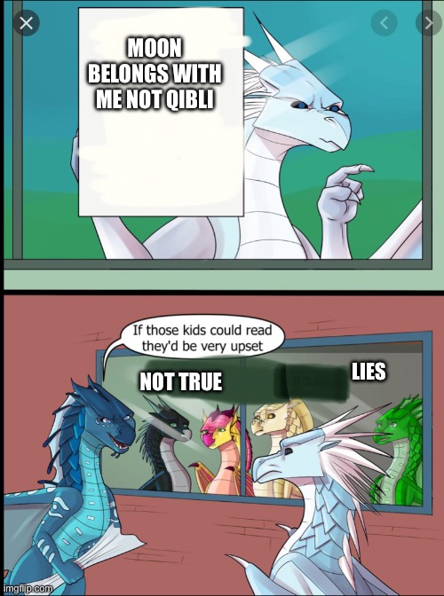 Wings of fire those kids could read they'd be very upset | MOON BELONGS WITH ME NOT QIBLI; LIES; NOT TRUE | image tagged in wings of fire those kids could read they'd be very upset | made w/ Imgflip meme maker