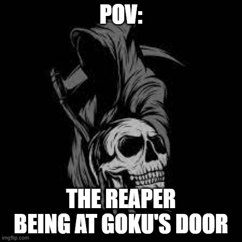 btw this template is not mine. It rightfully belongs to a user named Lone. :) | POV:; THE REAPER BEING AT GOKU'S DOOR | image tagged in lone's template | made w/ Imgflip meme maker