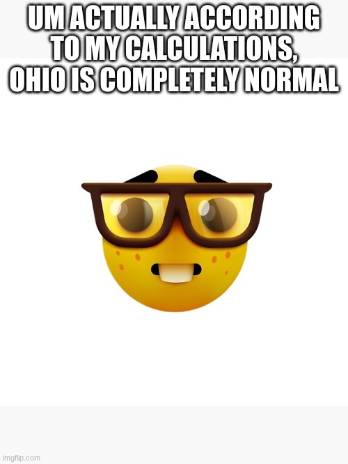 Ohio nerd | UM ACTUALLY ACCORDING TO MY CALCULATIONS, OHIO IS COMPLETELY NORMAL | image tagged in ohio,nerd,funny | made w/ Imgflip meme maker
