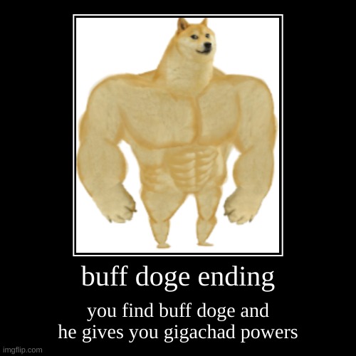 buff doge ending | buff doge ending | you find buff doge and he gives you gigachad powers | image tagged in funny,demotivationals | made w/ Imgflip demotivational maker