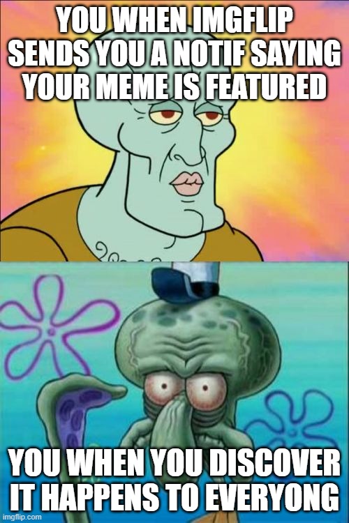 Squidward | YOU WHEN IMGFLIP SENDS YOU A NOTIF SAYING YOUR MEME IS FEATURED; YOU WHEN YOU DISCOVER IT HAPPENS TO EVERYONG | image tagged in memes,squidward | made w/ Imgflip meme maker