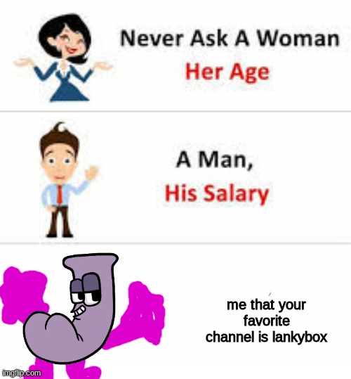 mymeme | me that your favorite channel is lankybox | image tagged in never ask a woman her age | made w/ Imgflip meme maker