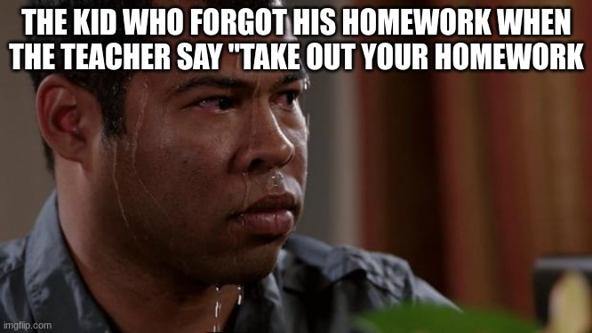 uh oh | THE KID WHO FORGOT HIS HOMEWORK WHEN THE TEACHER SAY "TAKE OUT YOUR HOMEWORK | image tagged in key and peele,homework,memes | made w/ Imgflip meme maker