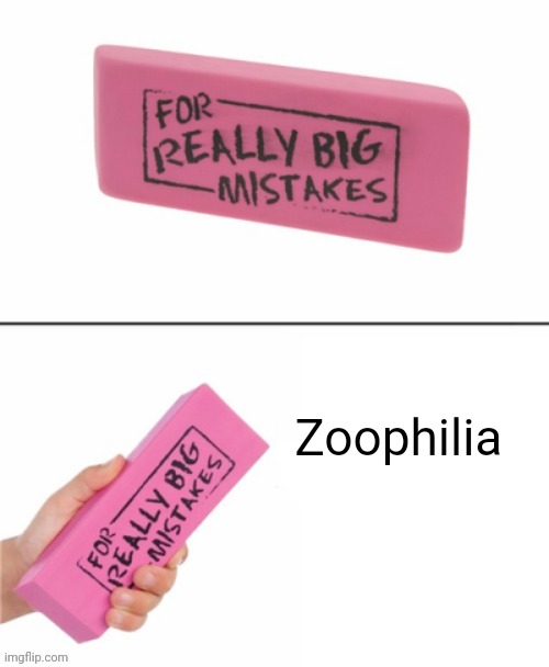 Zoophilia, literally a huge mistake | Zoophilia | image tagged in eraser for really big mistakes,zoophilia,zoophiles,zoophile,memes,anti-zoophile meme | made w/ Imgflip meme maker