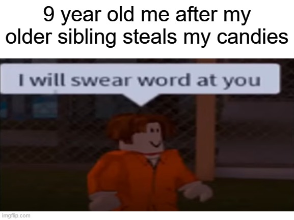 Good times | 9 year old me after my older sibling steals my candies | image tagged in candy,funny,memes,front page plz,relatable,roblox meme | made w/ Imgflip meme maker