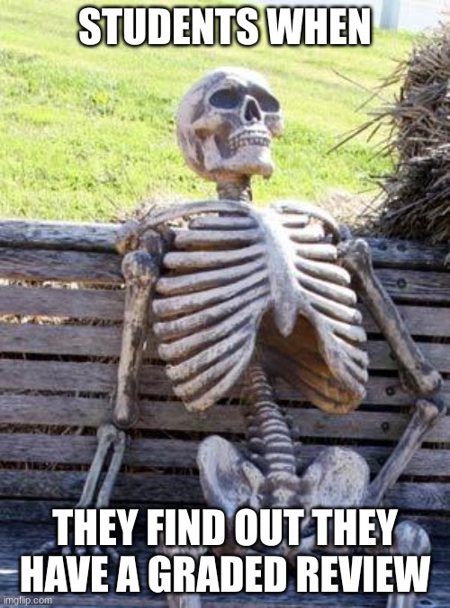 Funny school be like | STUDENTS WHEN; THEY FIND OUT THEY HAVE A GRADED REVIEW | image tagged in memes,waiting skeleton | made w/ Imgflip meme maker