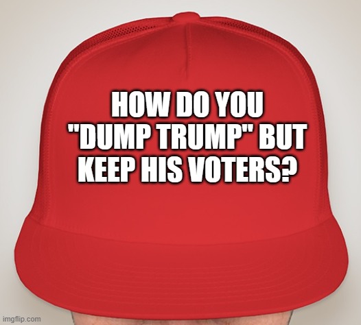 The "Debt Deal," exposes a major rift in the GOP. | HOW DO YOU "DUMP TRUMP" BUT KEEP HIS VOTERS? | image tagged in trump hat | made w/ Imgflip meme maker