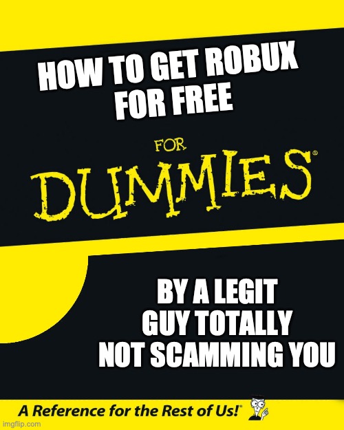 Free bob for dummies | HOW TO GET ROBUX 
FOR FREE; BY A LEGIT GUY TOTALLY NOT SCAMMING YOU | image tagged in for dummies | made w/ Imgflip meme maker