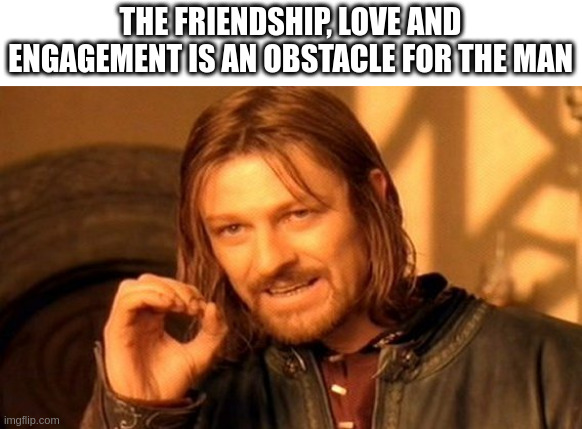 obstacle | THE FRIENDSHIP, LOVE AND ENGAGEMENT IS AN OBSTACLE FOR THE MAN | image tagged in memes,one does not simply | made w/ Imgflip meme maker