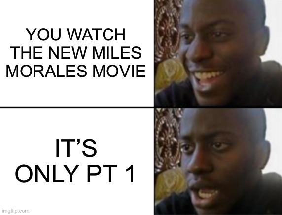 Oh yeah! Oh no... | YOU WATCH THE NEW MILES MORALES MOVIE; IT’S ONLY PT 1 | image tagged in oh yeah oh no | made w/ Imgflip meme maker