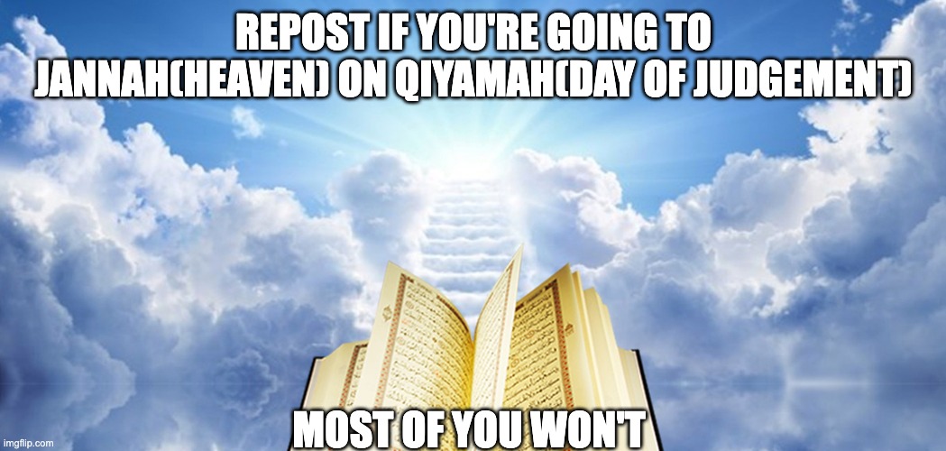 repost if you think yourself righteous enough | REPOST IF YOU'RE GOING TO JANNAH(HEAVEN) ON QIYAMAH(DAY OF JUDGEMENT); MOST OF YOU WON'T | made w/ Imgflip meme maker