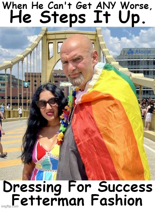 Flaming | When He Can't Get ANY Worse, He Steps It Up. Dressing For Success; Fetterman Fashion | image tagged in politics,fetterman,fashion,political humor,political correctness,agenda | made w/ Imgflip meme maker