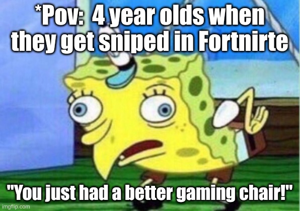 Mocking Spongebob | *Pov:  4 year olds when they get sniped in Fortnirte; "You just had a better gaming chair!" | image tagged in memes,mocking spongebob | made w/ Imgflip meme maker