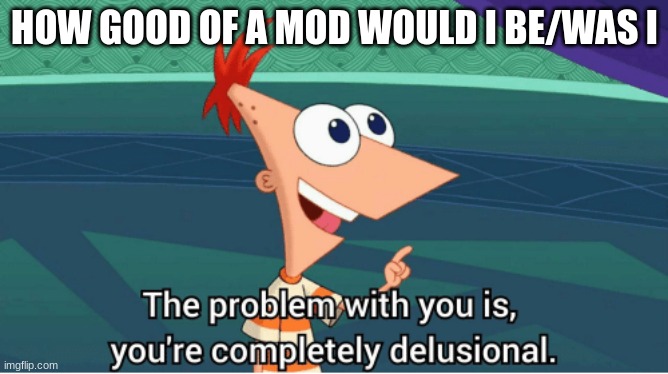 free internet points | HOW GOOD OF A MOD WOULD I BE/WAS I | made w/ Imgflip meme maker
