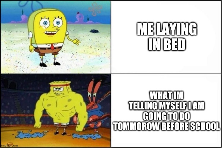 Weak vs Strong Spongebob | ME LAYING IN BED; WHAT IM TELLING MYSELF I AM GOING TO DO TOMMOROW BEFORE SCHOOL | image tagged in weak vs strong spongebob | made w/ Imgflip meme maker