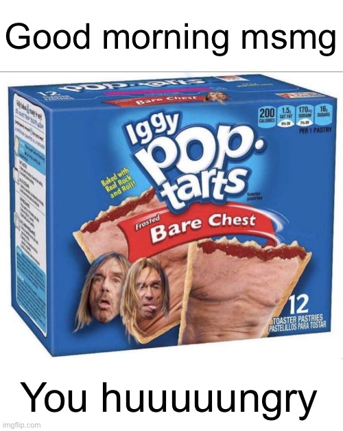 Meme #1,679 | Good morning msmg; You huuuuungry | image tagged in memes,pop tarts,breakfast,good morning,msmg,chest | made w/ Imgflip meme maker