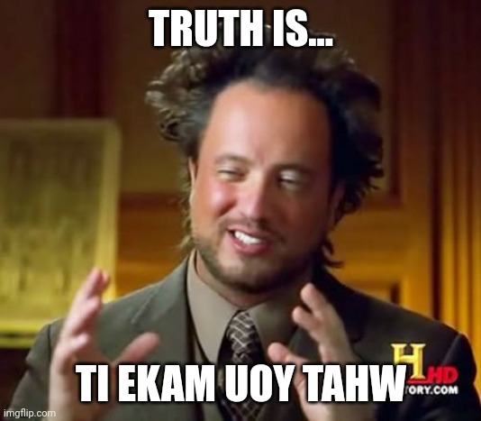 Ti ekam uoy tahw | TRUTH IS... TI EKAM UOY TAHW | image tagged in memes,ancient aliens | made w/ Imgflip meme maker