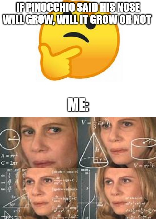 IF PINOCCHIO SAID HIS NOSE
WILL GROW, WILL IT GROW OR NOT; ME: | image tagged in math lady/confused lady | made w/ Imgflip meme maker
