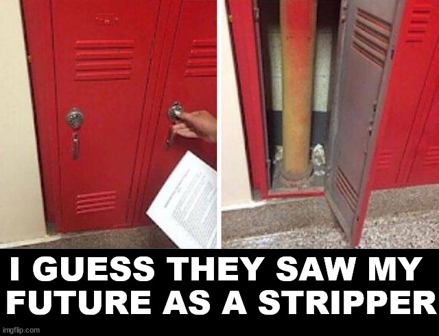 I GUESS THEY SAW MY 
FUTURE AS A STRIPPER | image tagged in school | made w/ Imgflip meme maker