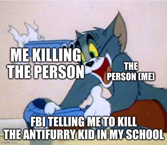 antifurry | ME KILLING THE PERSON; THE PERSON (ME); FBI TELLING ME TO KILL THE ANTIFURRY KID IN MY SCHOOL | image tagged in tom shotgun | made w/ Imgflip meme maker