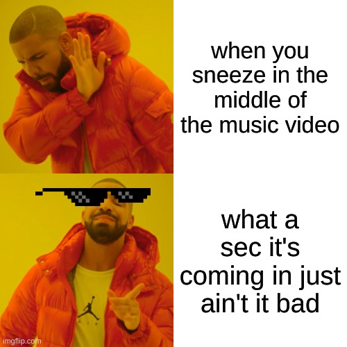 Drake Hotline Bling | when you sneeze in the middle of the music video; what a sec it's coming in just ain't it bad | image tagged in memes,drake hotline bling | made w/ Imgflip meme maker