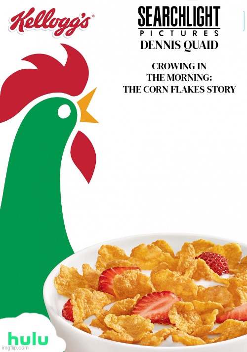 films that might happen someday part 45 | DENNIS QUAID; CROWING IN THE MORNING:
THE CORN FLAKES STORY | image tagged in corn flakes,biopic,fake,20th century fox,disney,hulu | made w/ Imgflip meme maker