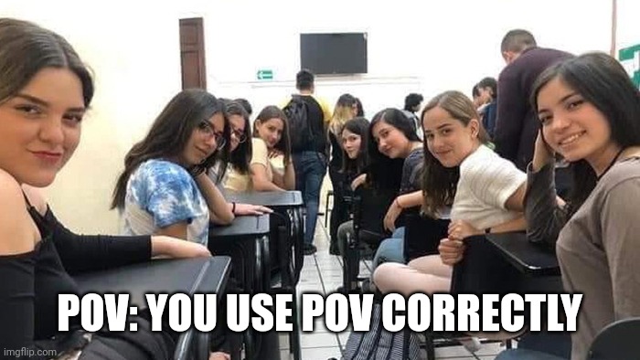 Everyone looking at you. | POV: YOU USE POV CORRECTLY | image tagged in everyone looking at you | made w/ Imgflip meme maker