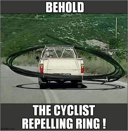 Ideal For Overtaking and Oncoming Road Pests ! | BEHOLD; THE CYCLIST REPELLING RING ! | image tagged in cyclists,repelling,dark humour | made w/ Imgflip meme maker