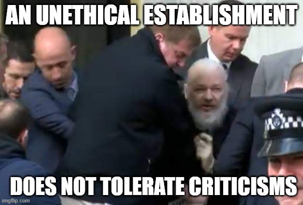 An unethical establishment does not tolerate criticisms | AN UNETHICAL ESTABLISHMENT; DOES NOT TOLERATE CRITICISMS | image tagged in julian assange arrested | made w/ Imgflip meme maker