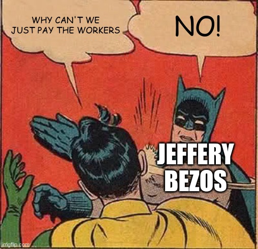 Batman Slapping Robin | WHY CAN'T WE JUST PAY THE WORKERS; NO! JEFFERY BEZOS | image tagged in memes,batman slapping robin,jeff bezos,amazon,dank memes,workers | made w/ Imgflip meme maker
