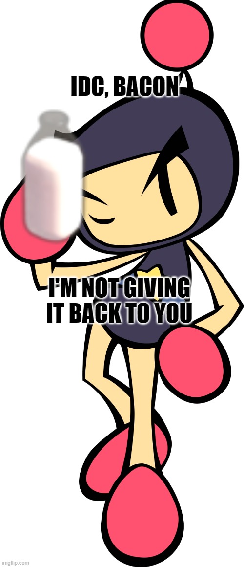 Black Bomber 2 (Super Bomberman R) | IDC, BACON I'M NOT GIVING IT BACK TO YOU | image tagged in black bomber 2 super bomberman r | made w/ Imgflip meme maker