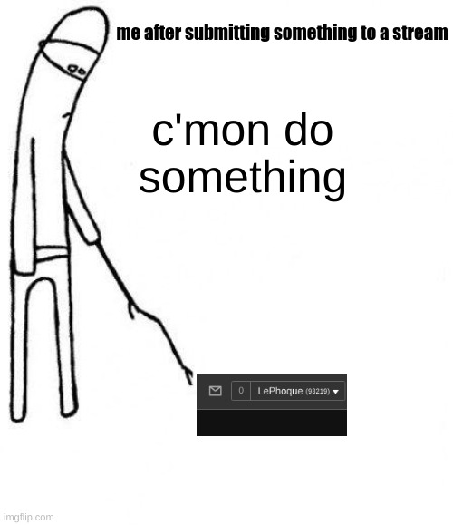 id be refreshing the page every second | me after submitting something to a stream; c'mon do something | image tagged in c'mon do something | made w/ Imgflip meme maker