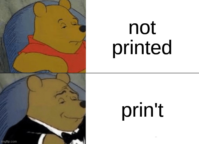 meme | not printed; prin't | image tagged in memes,tuxedo winnie the pooh | made w/ Imgflip meme maker